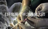 《好鬼两个半之养鬼大师》热映重现经典恐怖片神话